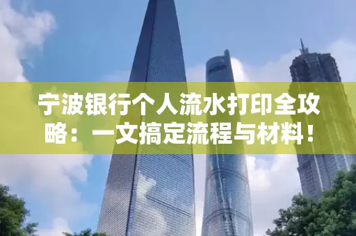 宁波银行个人流水打印全攻略：一文搞定流程与材料！